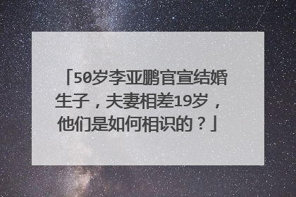 50岁李亚鹏官宣结婚生子，夫妻相差19岁，他们是如何相识的？