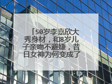 50岁李嘉欣大秀身材，和8岁儿子亲吻不避嫌，昔日女神为何变成了这样？