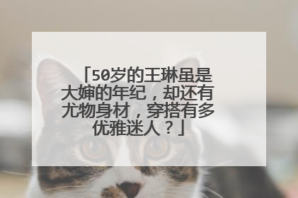 50岁的王琳虽是大婶的年纪,却还有尤物身材,穿搭有多优雅迷人?