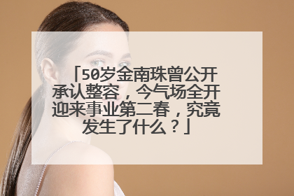 50岁金南珠曾公开承认整容，今气场全开迎来事业第二春，究竟发生了什么？