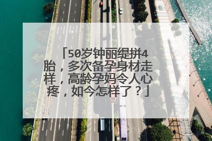 50岁钟丽缇拼4胎,多次备孕身材走样,高龄孕妈令人心疼,如今怎样了?
