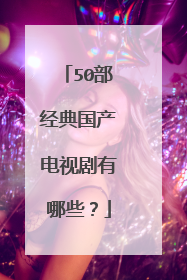 50部经典国产电视剧有哪些？