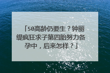 50高龄仍要生?钟丽缇疯狂求子第四胎努力备孕中,后来怎样?