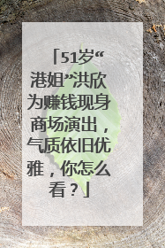 51岁“港姐”洪欣为赚钱现身商场演出,气质依旧优雅,你怎么看?