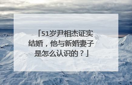 51岁尹相杰证实结婚，他与新婚妻子是怎么认识的？