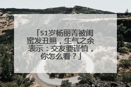 51岁杨丽菁被闺蜜发丑照，生气之余表示：交友要谨慎，你怎么看？