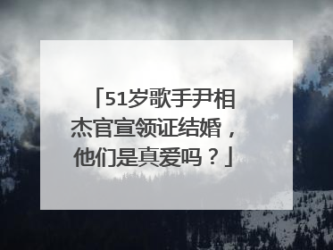 51岁歌手尹相杰官宣领证结婚,他们是真爱吗?