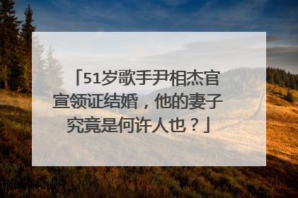 51岁歌手尹相杰官宣领证结婚，他的妻子究竟是何许人也？