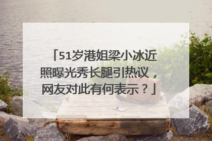 51岁港姐梁小冰近照曝光秀长腿引热议，网友对此有何表示？