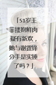 51岁王菲搂抱鲜肉疑有新欢，她与谢霆锋分手是实锤了吗？