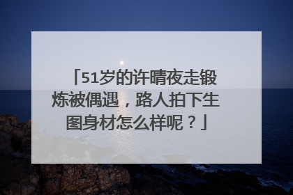 51岁的许晴夜走锻炼被偶遇，路人拍下生图身材怎么样呢？