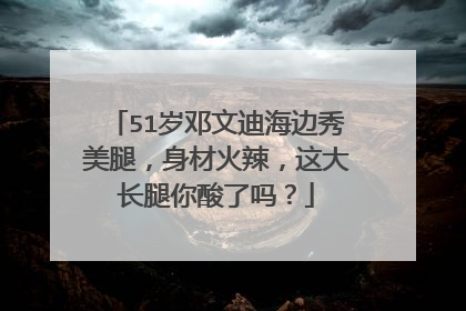 51岁邓文迪海边秀美腿,身材火辣,这大长腿你酸了吗?