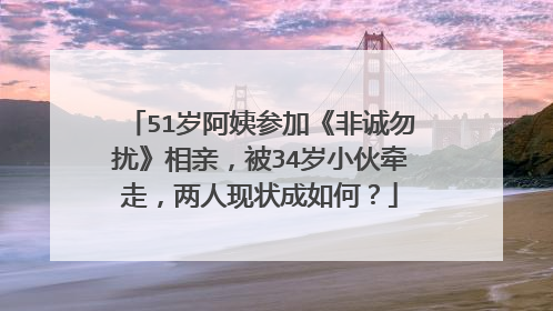 51岁阿姨参加《非诚勿扰》相亲，被34岁小伙牵走，两人现状成如何？