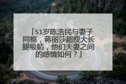 51岁陈浩民与妻子同框，蒋丽莎超瘦大长腿吸睛，他们夫妻之间的感情如何？