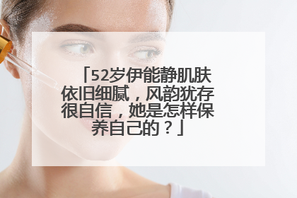 52岁伊能静肌肤依旧细腻，风韵犹存很自信，她是怎样保养自己的？