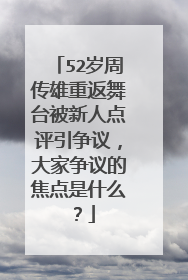 52岁周传雄重返舞台被新人点评引争议,大家争议的焦点是什么?