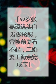 52岁张嘉译满头白发做核酸，曾被前妻看不起，二婚娶王海燕宠成宝