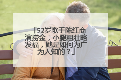 52岁歌手陈红商演捞金,小腿粗壮略发福,她是如何为广为人知的?