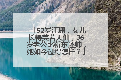 52岁江珊，女儿长得美若天仙，36岁老公比靳东还帅，她如今过得怎样？