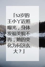52岁的王小丫近照曝光，身体发福美貌不再，她的变化为何这么大？