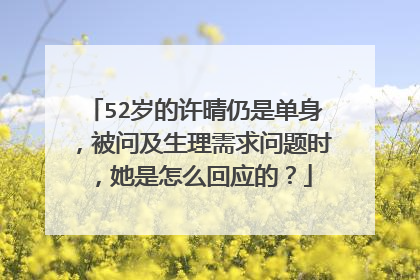 52岁的许晴仍是单身，被问及生理需求问题时，她是怎么回应的？