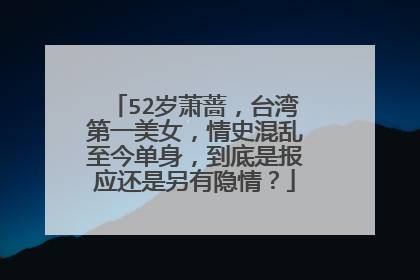 52岁萧蔷,台湾第一美女,情史混乱至今单身,到底是报应还是另有隐情?