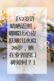 52岁许晴晒近照，嘟嘴比心皮肤嫩出水似20岁，她在业界的口碑如何？