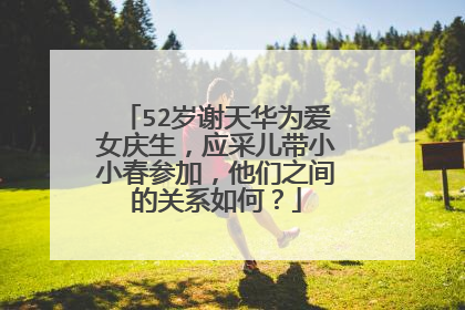 52岁谢天华为爱女庆生，应采儿带小小春参加，他们之间的关系如何？