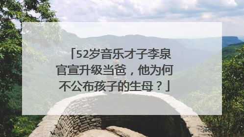 52岁音乐才子李泉官宣升级当爸,他为何不公布孩子的生母?