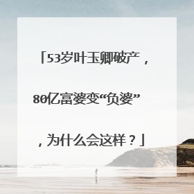 53岁叶玉卿破产，80亿富婆变“负婆”，为什么会这样？