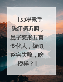 53岁歌手陈红晒近照,鼻子变形五官变化大,疑似整容失败,啥模样?