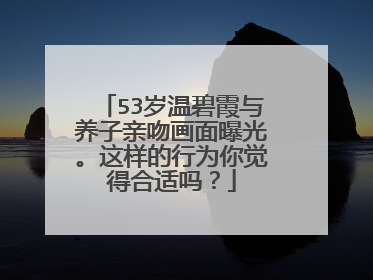 53岁温碧霞与养子亲吻画面曝光。这样的行为你觉得合适吗？