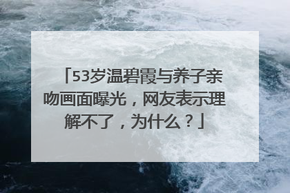 53岁温碧霞与养子亲吻画面曝光,网友表示理解不了,为什么?