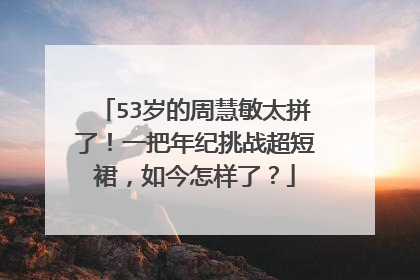 53岁的周慧敏太拼了!一把年纪挑战超短裙,如今怎样了?