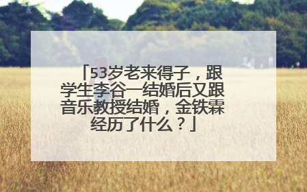 53岁老来得子,跟学生李谷一结婚后又跟音乐教授结婚,金铁霖经历了什么?