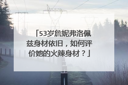 53岁詹妮弗洛佩兹身材依旧,如何评价她的火辣身材?