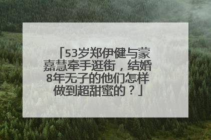 53岁郑伊健与蒙嘉慧牵手逛街,结婚8年无子的他们怎样做到超甜蜜的?