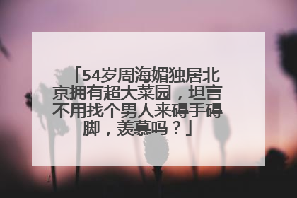 54岁周海媚独居北京拥有超大菜园,坦言不用找个男人来碍手碍脚,羡慕吗?