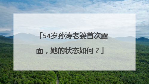 54岁孙涛老婆首次露面，她的状态如何？