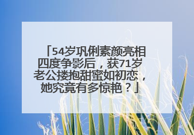 54岁巩俐素颜亮相四度争影后，获71岁老公搂抱甜蜜如初恋，她究竟有多惊艳？