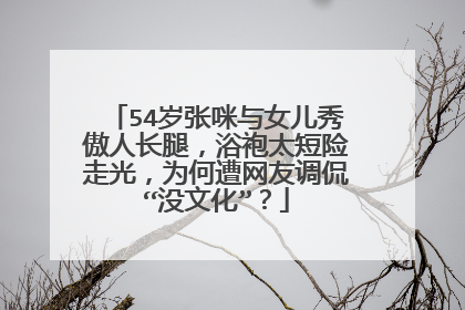 54岁张咪与女儿秀傲人长腿，浴袍太短险走光，为何遭网友调侃“没文化”？