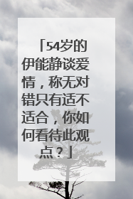 54岁的伊能静谈爱情，称无对错只有适不适合，你如何看待此观点？