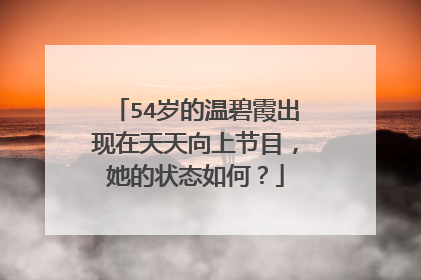 54岁的温碧霞出现在天天向上节目，她的状态如何？