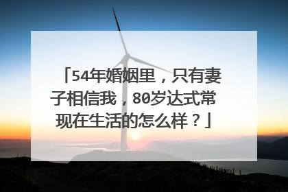 54年婚姻里，只有妻子相信我，80岁达式常现在生活的怎么样？