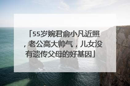 55岁婉君俞小凡近照,老公高大帅气,儿女没有遗传父母的好基因