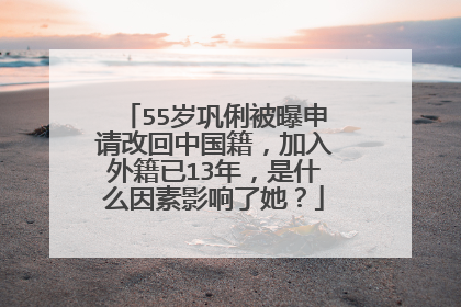 55岁巩俐被曝申请改回中国籍,加入外籍已13年,是什么因素影响了她?