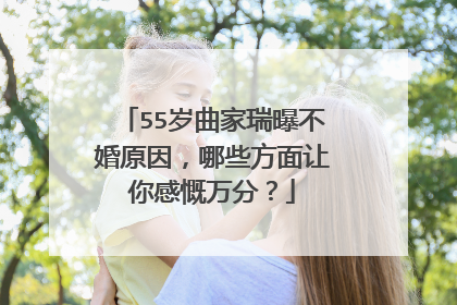 55岁曲家瑞曝不婚原因，哪些方面让你感慨万分？