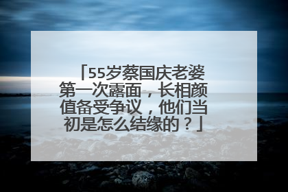 55岁蔡国庆老婆第一次露面，长相颜值备受争议，他们当初是怎么结缘的？