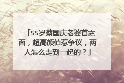 55岁蔡国庆老婆首露面,超高颜值惹争议,两人怎么走到一起的?