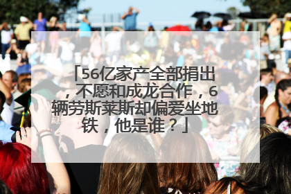 56亿家产全部捐出，不愿和成龙合作，6辆劳斯莱斯却偏爱坐地铁，他是谁？